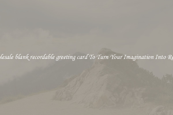 Wholesale blank recordable greeting card To Turn Your Imagination Into Reality