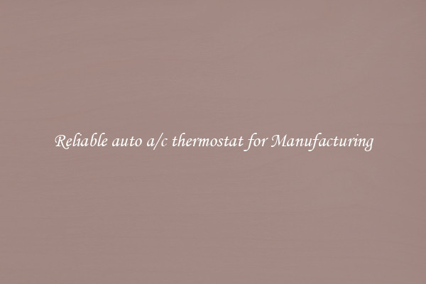 Reliable auto a/c thermostat for Manufacturing