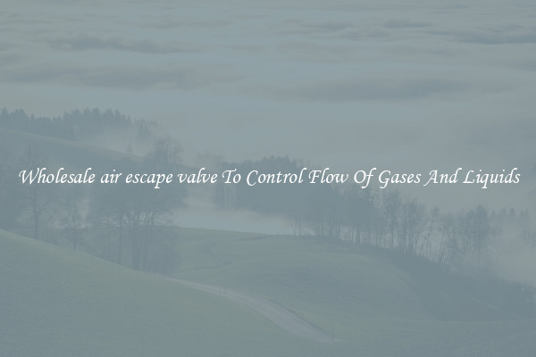 Wholesale air escape valve To Control Flow Of Gases And Liquids