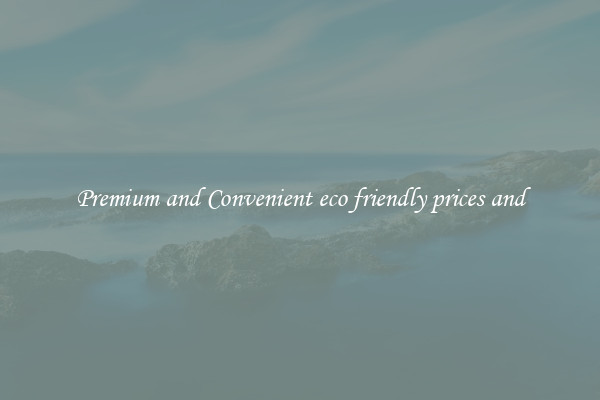 Premium and Convenient eco friendly prices and