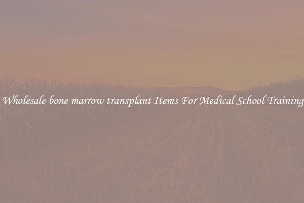Wholesale bone marrow transplant Items For Medical School Training