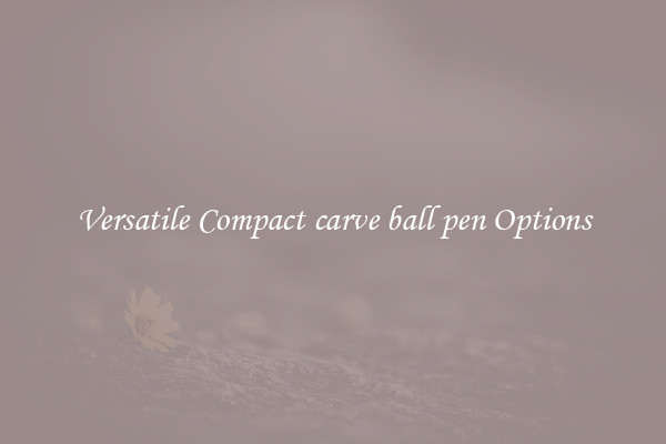 Versatile Compact carve ball pen Options