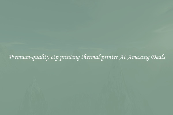 Premium-quality ctp printing thermal printer At Amazing Deals