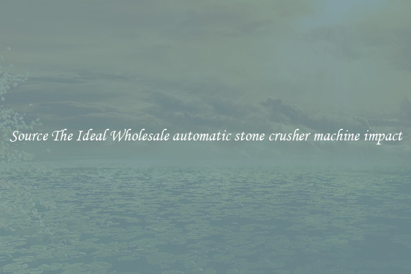 Source The Ideal Wholesale automatic stone crusher machine impact