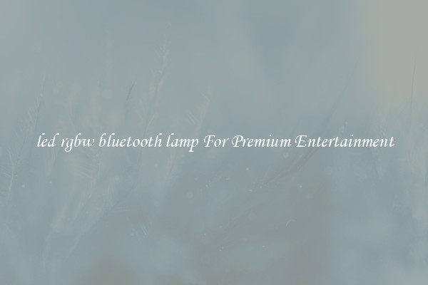 led rgbw bluetooth lamp For Premium Entertainment