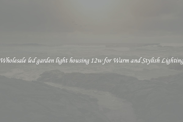 Wholesale led garden light housing 12w for Warm and Stylish Lighting