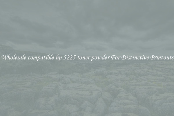 Wholesale compatible hp 5225 toner powder For Distinctive Printouts