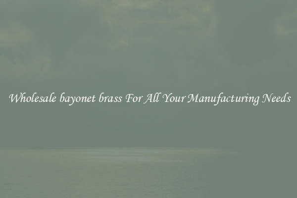 Wholesale bayonet brass For All Your Manufacturing Needs