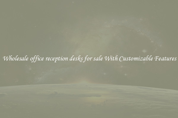 Wholesale office reception desks for sale With Customizable Features