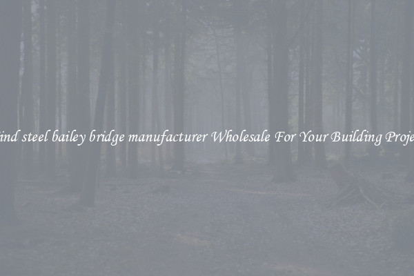 Find steel bailey bridge manufacturer Wholesale For Your Building Project