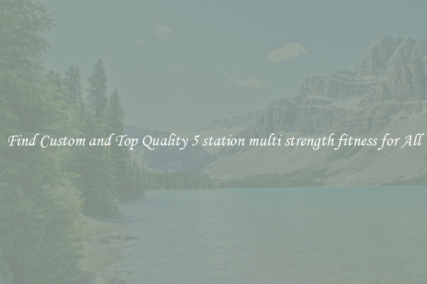 Find Custom and Top Quality 5 station multi strength fitness for All