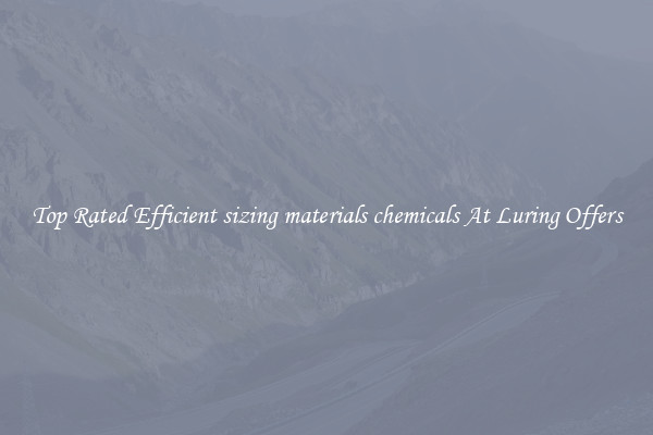 Top Rated Efficient sizing materials chemicals At Luring Offers