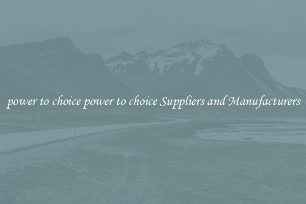 power to choice power to choice Suppliers and Manufacturers