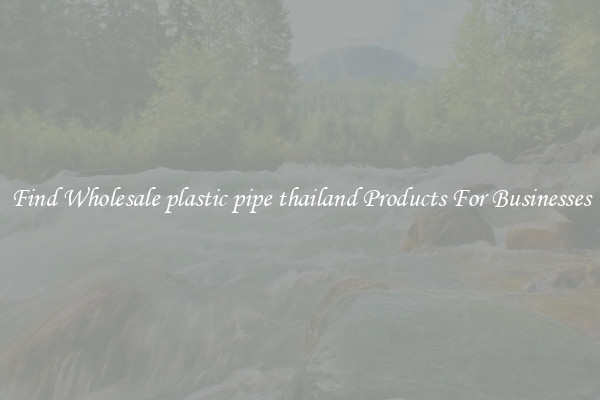 Find Wholesale plastic pipe thailand Products For Businesses