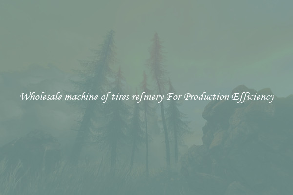 Wholesale machine of tires refinery For Production Efficiency