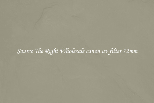 Source The Right Wholesale canon uv filter 72mm