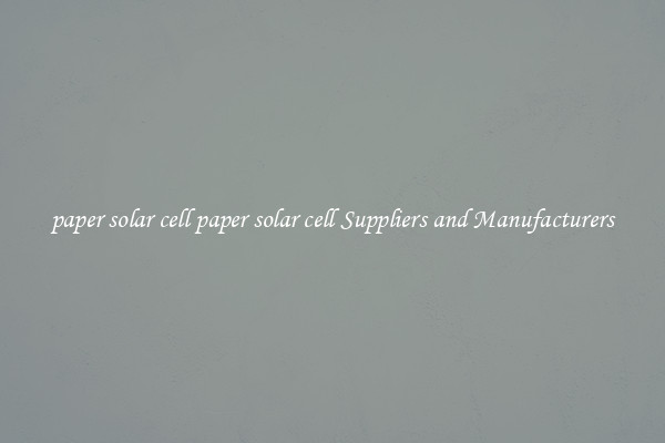 paper solar cell paper solar cell Suppliers and Manufacturers