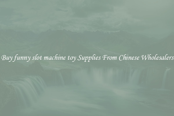 Buy funny slot machine toy Supplies From Chinese Wholesalers