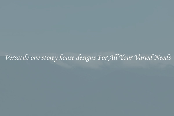 Versatile one storey house designs For All Your Varied Needs