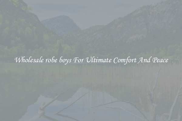 Wholesale robe boys For Ultimate Comfort And Peace
