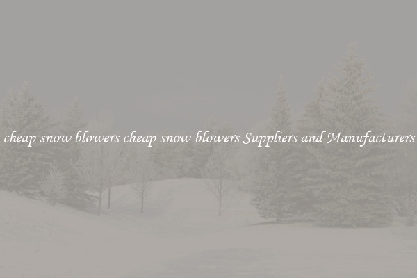 cheap snow blowers cheap snow blowers Suppliers and Manufacturers