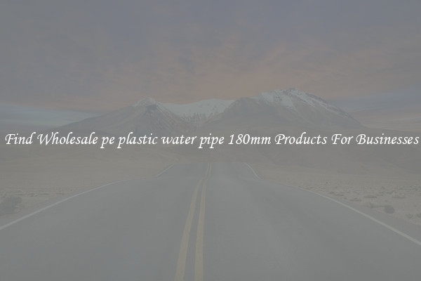 Find Wholesale pe plastic water pipe 180mm Products For Businesses